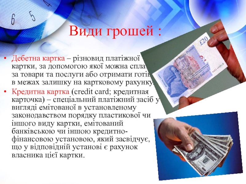 Види грошей :Дебетна картка – різновид платіжної картки, за допомогою якої можна сплатити за товари та послуги