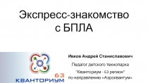 Экспресс-знакомство
с БПЛА
Ивков Андрей Станиславович
Педагог детского