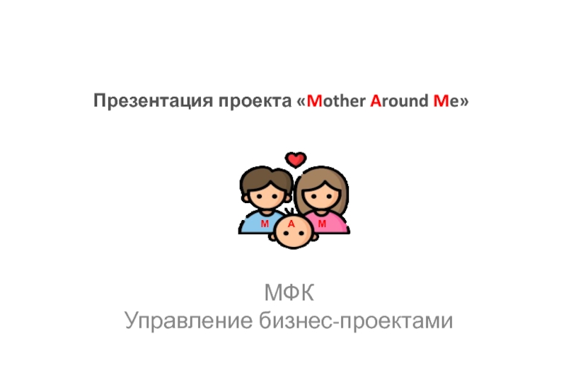 Презентация проекта «Mother Around Me» МФК Управление бизнес-проектами