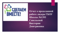 Отчет о проделанной работе лидера ГБОУ Школы №1393 Савельевой Виктории