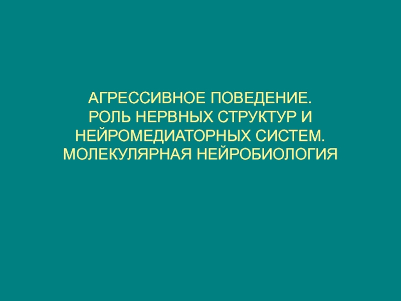 АГРЕССИВНОЕ ПОВЕДЕНИЕ. РОЛЬ НЕРВНЫХ СТРУКТУР И НЕЙРОМЕДИАТОРНЫХ СИСТЕМ. МОЛЕКУЛЯРНАЯ НЕЙРОБИОЛОГИЯ