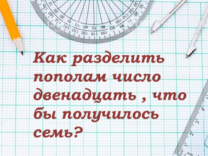 Разделить на 7. Как разделить пополам число 12 чтобы получилось 7. Как разделить пл палам. Деление пополам. Как разделить пополам число двенадцать, что бы получилось семь?.