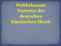 Weltbekannte Vertreter der deutschen klassischen Musik