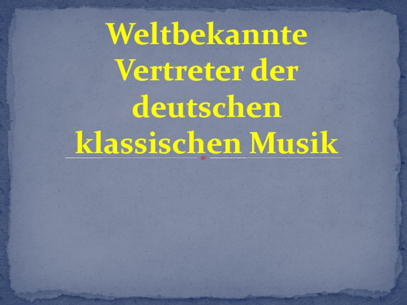 Weltbekannte Vertreter der deutschen klassischen Musik