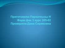 При готовила:Пархаткызы Н Фарм.фак 3 курс 305-02 Проверила:Дана Сериковна