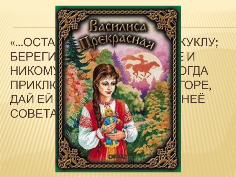 «...Оставляю тебе вот эту куклу; береги её всегда при себе и никому не показывай; а когда приключится