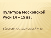 Культура Московской Руси 14 – 15 вв.