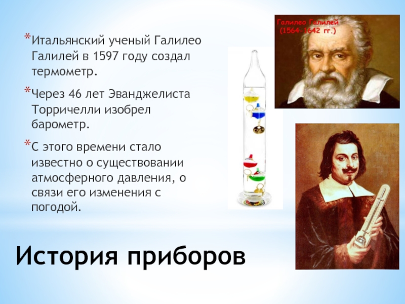 История приборовИтальянский ученый Галилео Галилей в 1597 году создал термометр. Через 46 лет Эванджелиста Торричелли изобрел