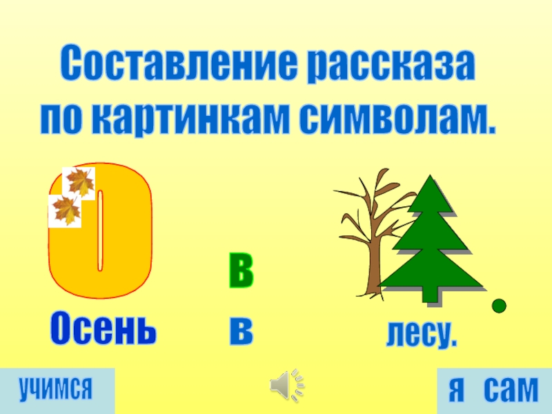 в
Осень
в
лесу.
Составление рассказа
по картинкам символам.
учимся
я сам
О