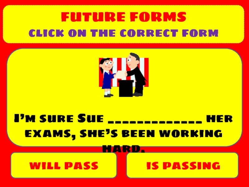 Презентация FUTURE FORMS
click on the correct form
will pass
is passing
I’m sure Sue