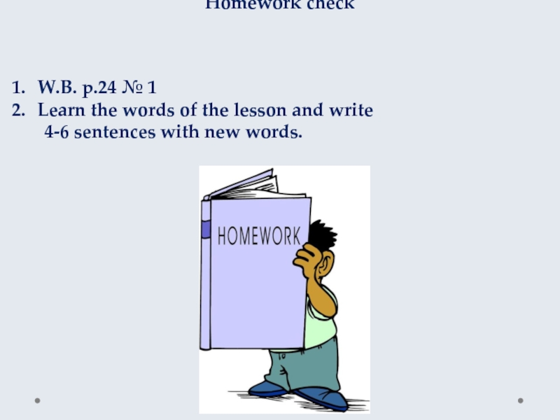 Homework check W.B. p.24 № 1Learn the words of the lesson and write    4-6