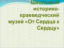 Школьный историко-краеведческий музей От Сердца к Сердцу