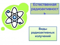 Естественная радиоактивность  Виды радиоактивных излучений