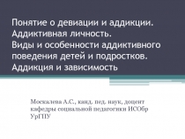 Понятие о девиации и аддикции. Аддиктивная личность. Виды и особенности аддиктивного поведения детей и подростков
