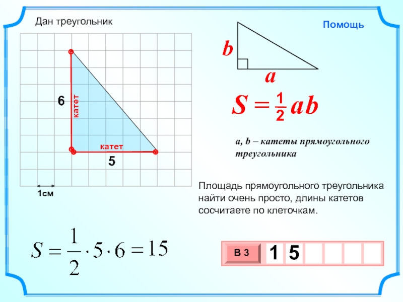 1см56Площадь прямоугольного треугольника найти очень просто, длины катетов сосчитаете по клеточкам.Дан треугольник