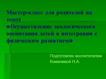 Мастер-класс для родителей на тему: �Осуществление экологического воспитания детей в интеграции с физическим развитием