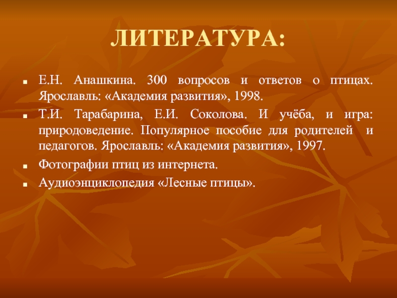 ЛИТЕРАТУРА:Е.Н. Анашкина. 300 вопросов и ответов о птицах. Ярославль: «Академия развития», 1998.Т.И. Тарабарина, Е.И. Соколова. И учёба,