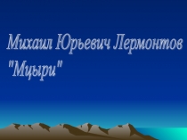 Михаил Юрьевич Лермонтова Мцыри 8 класс