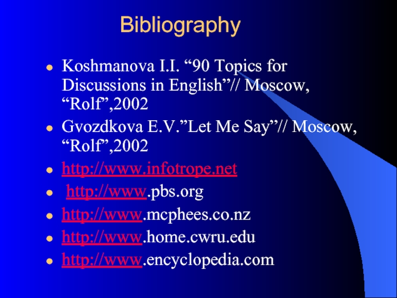 Bibliography Koshmanova I.I. “90 Topics for Discussions in English”// Moscow, “Rolf”,2002Gvozdkova E.V.”Let Me Say”// Moscow, “Rolf”,2002http://www.infotrope.net http://www.pbs.orghttp://www.mcphees.co.nzhttp://www.home.cwru.eduhttp://www.encyclopedia.com