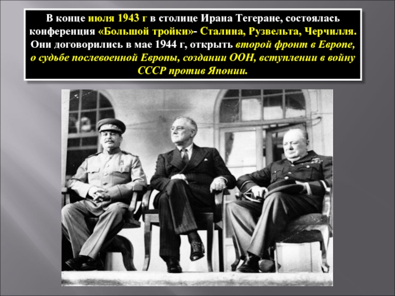 В конце июля 1943 г в столице Ирана Тегеране, состоялась конференция «Большой тройки»- Сталина, Рузвельта, Черчилля. Они