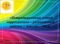 Нетрадиционный метод коррекционно – развивающей работы с детьми с ОВЗ