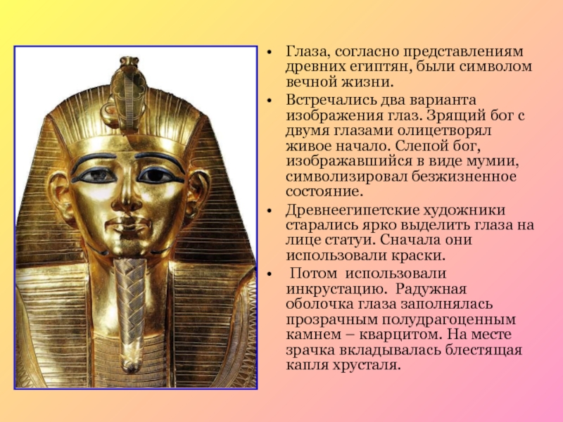 Глаза, согласно представлениям древних египтян, были символом вечной жизни. Встречались два варианта изображения глаз. Зрящий бог с