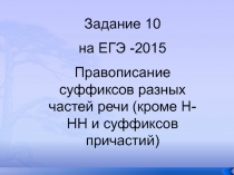 Задание 10
на ЕГЭ -2015
Правописание суффиксов разных частей речи (кроме Н-НН и