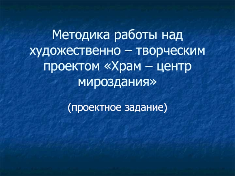 Методика работы над художественно - творческим проектом Храм - центр мироздания