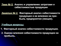 1
Тема № 5. Анализ и управление затратами и
себестоимостью продукции
Занятие №