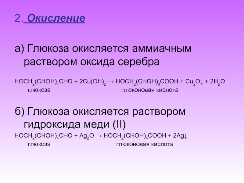 2. Окисление а) Глюкоза окисляется аммиачным раствором оксида серебра HOCH2(CHOH)4CHO + 2Сu(OH)2 → HOCH2(CHOH)4COOH + Cu2O↓ +