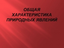 Общая ХАРАКТЕРИСТИКА ПРИРОДНЫХ ЯВЛЕНИЙ