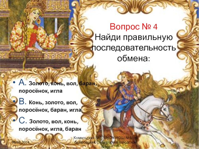 Вопрос № 4 Найди правильную последовательность обмена:А. Золото, конь, вол, баран, поросёнок, иглаВ. Конь, золото, вол, поросёнок,