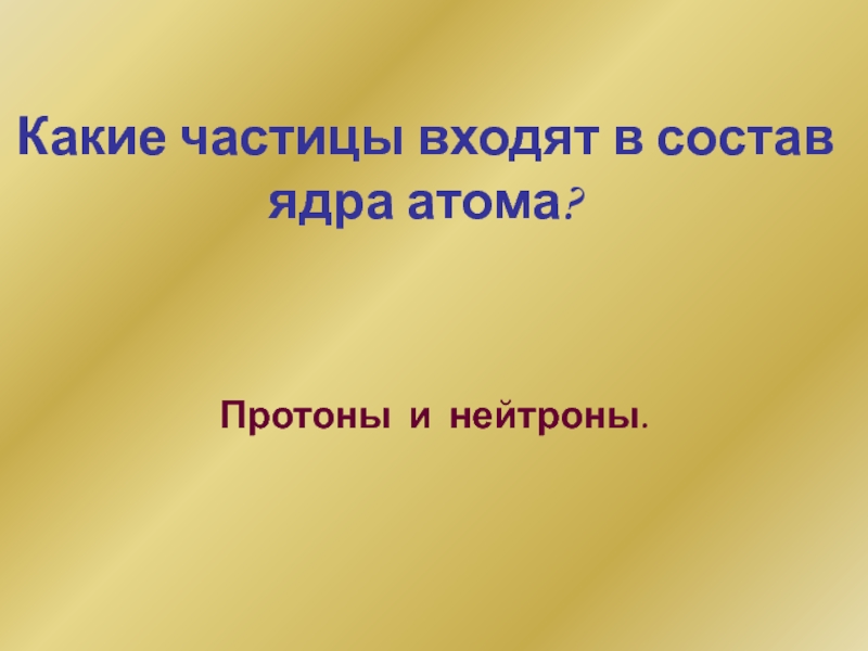 Какие частицы входят в состав ядра атома