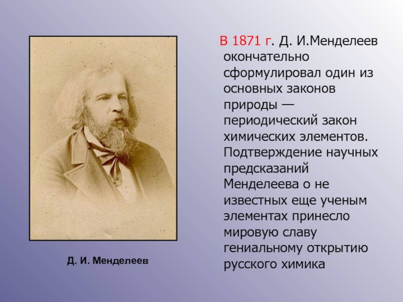 В 1871 г. Д. И.Менделеев окончательно сформулировал один из основных законов природы — периодический закон