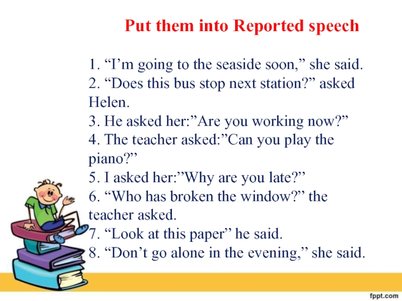 Put them into reported Speech i'm going. Im going to the Seaside soon she said в косвенную речь. Going to reported Speech. I M going to the Seaside soon she said.