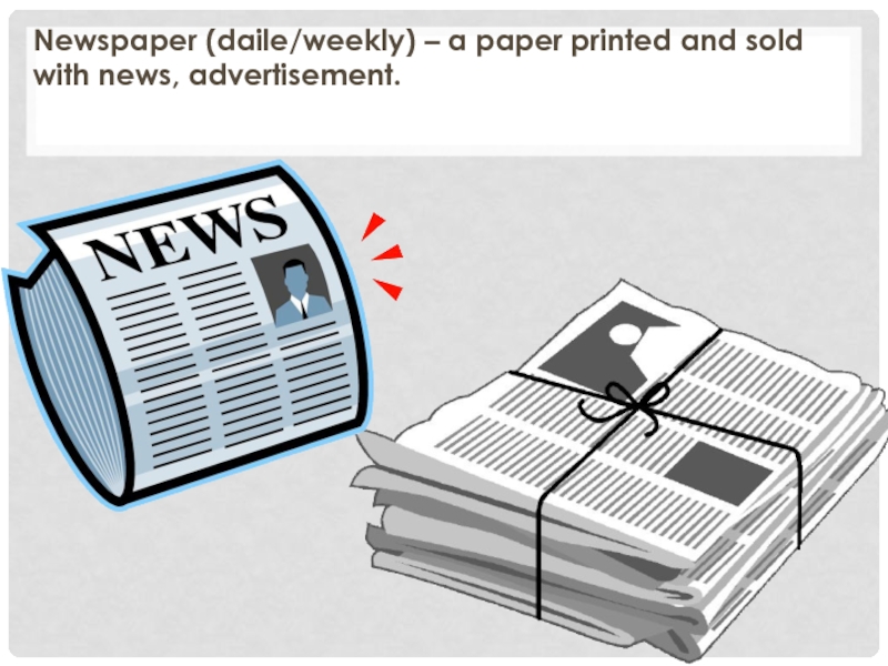 Newspaper (daile/weekly) – a paper printed and sold with news, advertisement.