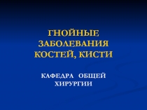 ГНОЙНЫЕ ЗАБОЛЕВАНИЯ КОСТЕЙ, КИСТИ