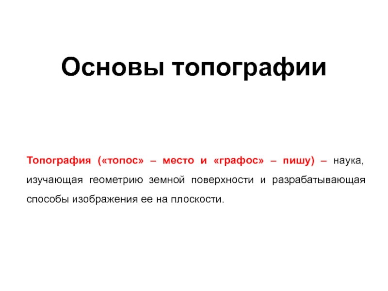 Основы топографии
Топография ( топос  – место и  графос  – пишу) – наука,