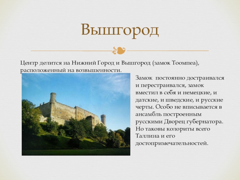 ВышгородЦентр делится на Нижний Город и Вышгород (замок Тоомпеа), расположенный на возвышенности.Замок постоянно достраивался и перестраивался, замок