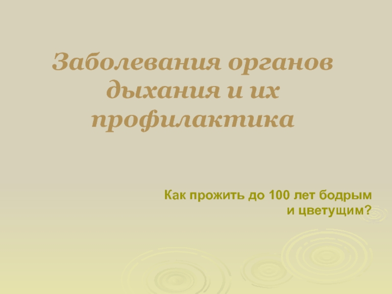 Презентация Заболевания органов дыхания и их профилактика
Как прожить до 100 лет бодрым и