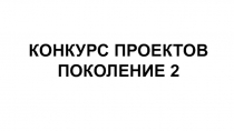 КОНКУРС ПРОЕКТОВ ПОКОЛЕНИЕ 2