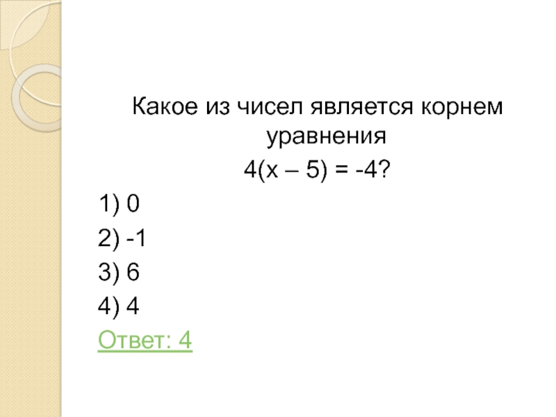 Какое из чисел является корнем уравнения4(х – 5) = -4?1) 02) -13) 64) 4Ответ: 4