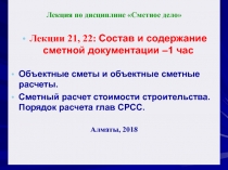 Лекция по дисциплине Сметное дело
Лекции 21, 22 : Состав и содержание сметной