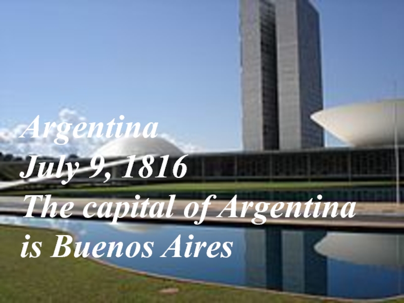 Argentina July 9, 1816 The capital of Argentina is Buenos Aires