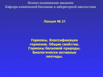 Лекция № 21
Гормоны. Классификация гормонов. Общие свойства. Гормоны белковой