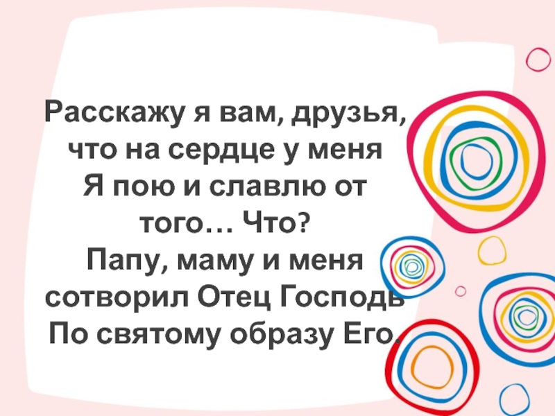 Презентация Расскажу я вам, друзья, что на сердце у меня
Я пою и славлю от того… Что?
Папу,