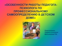 ОСОБЕННОСТИ РАБОТЫ ПЕДАГОГА-ПСИХОЛОГА ПО ПРОФЕССИОНАЛЬНОМУ САМООПРЕДЕЛЕНИЮ В ДЕТСКОМ ДОМЕ