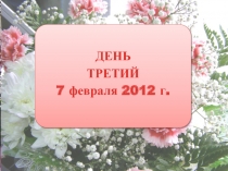 ДЕНЬ
ТРЕТИЙ
7 февраля 2012 г