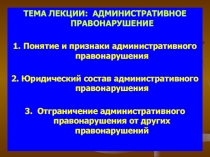 ТЕМА ЛЕКЦИИ: АДМИНИСТРАТИВНОЕ ПРАВОНАРУШЕНИЕ
1. Понятие и признаки