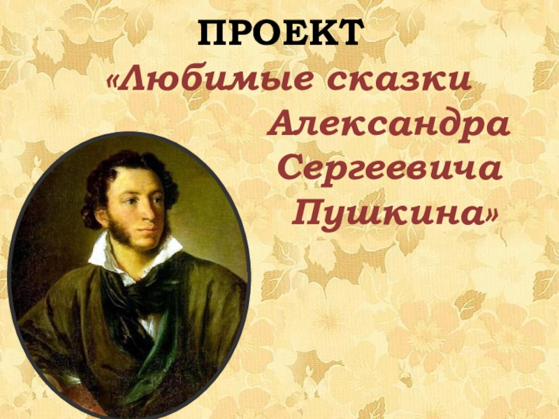 ПРОЕКТ
Любимые сказки
Александра
Сергеевича
Пушкина
